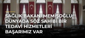 Sağlık Bakanı Memişoğlu: Dünyada söz sahibi bir tedavi hizmetleri başarımız var