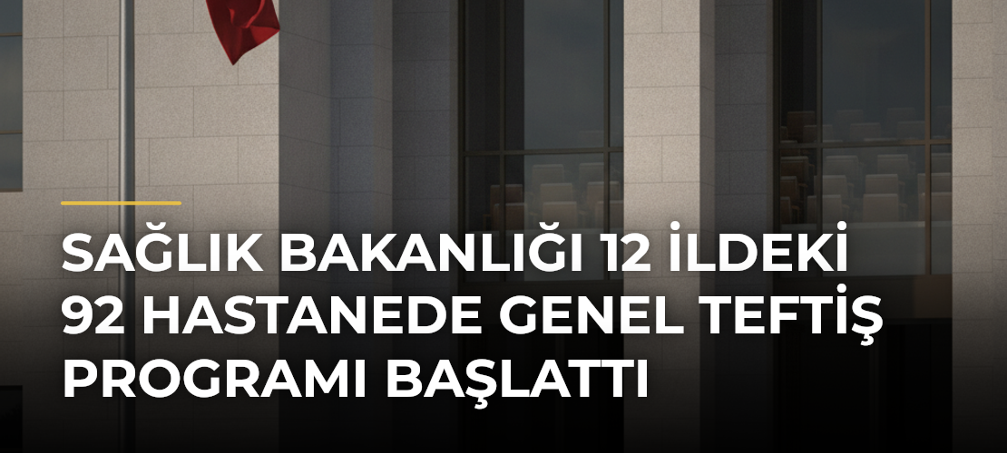 Sağlık Bakanlığı 12 ildeki 92 hastanede Genel Teftiş Programı başlattı - Mirat Haber