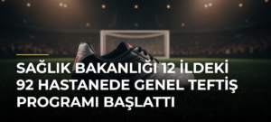 Sağlık Bakanlığı 12 ildeki 92 hastanede Genel Teftiş Programı başlattı
