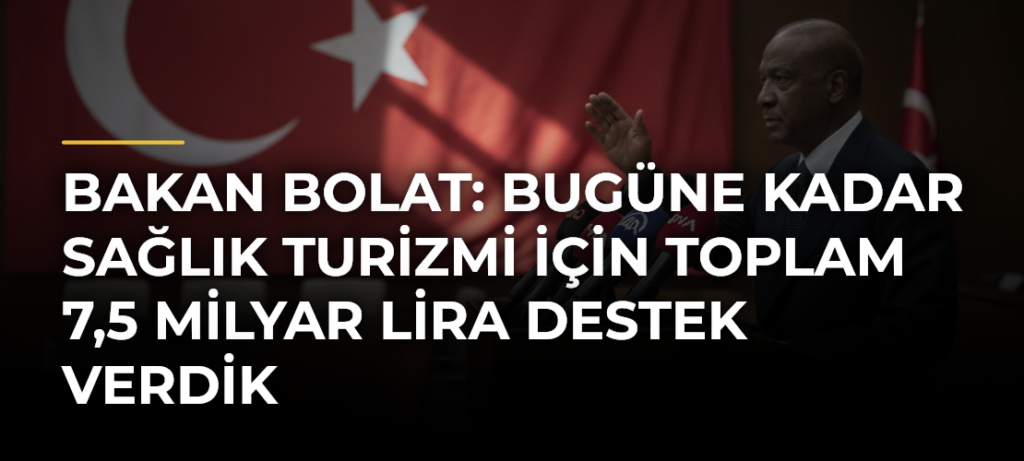 Bakan Bolat: Bugüne kadar sağlık turizmi için toplam 7,5 milyar lira destek verdik