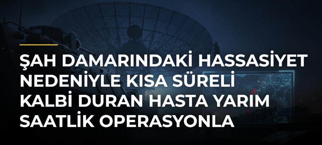 Şah damarındaki hassasiyet nedeniyle kısa süreli kalbi duran hasta yarım saatlik operasyonla iyileşti