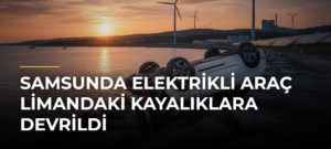 Samsunda elektrikli araç limandaki kayalıklara devrildi