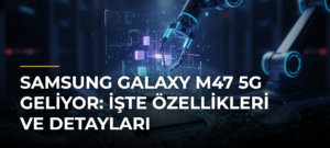 Samsung Galaxy M47 5G Geliyor: İşte Özellikleri ve Detayları