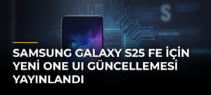 Samsung Galaxy S25 FE için Yeni One UI Güncellemesi Yayınlandı