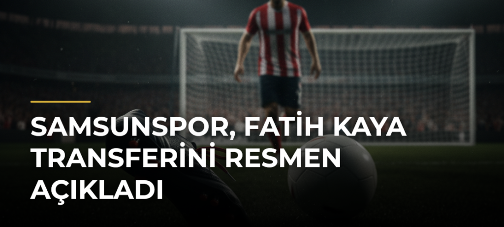 Samsunspor, Fatih Kaya Transferini Resmen Açıkladı