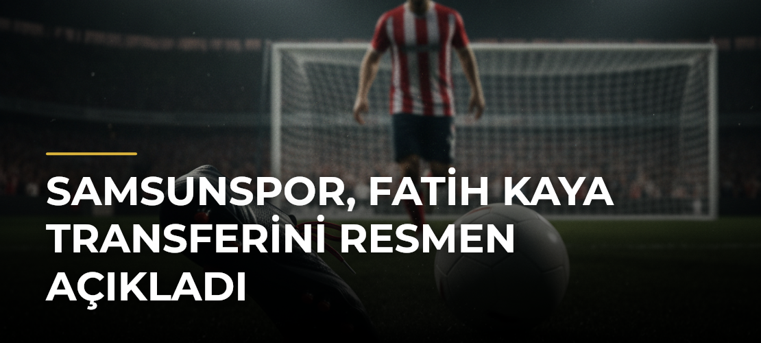 Samsunspor, Fatih Kaya Transferini Resmen Açıkladı - Mirat Haber