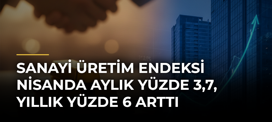 Sanayi üretim endeksi nisanda aylık yüzde 3,7, yıllık yüzde 6 arttı