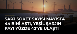 Şarj Soket Sayısı Mayısta 44 Bini Aştı, Yeşil Şarjın Payı Yüzde 42’ye Ulaştı
