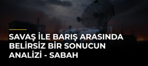 Savaş ile barış arasında belirsiz bir sonucun analizi – Sabah