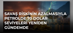 Savaş riskinin azalmasıyla petrolde 70 dolar seviyeleri yeniden gündemde