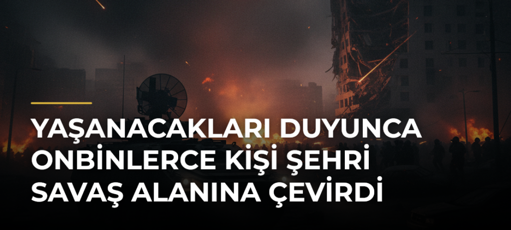 Yaşanacakları Duyunca Onbinlerce Kişi Şehri Savaş Alanına Çevirdi