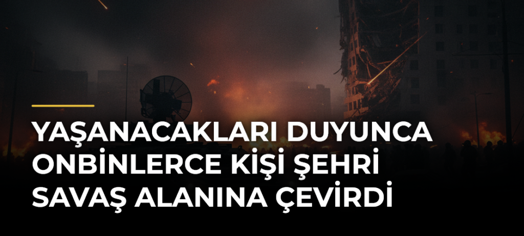 Yaşanacakları Duyunca Onbinlerce Kişi Şehri Savaş Alanına Çevirdi