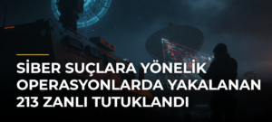 Siber suçlara yönelik operasyonlarda yakalanan 213 zanlı tutuklandı