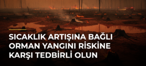 Sıcaklık Artışına Bağlı Orman Yangını Riskine Karşı Tedbirli Olun