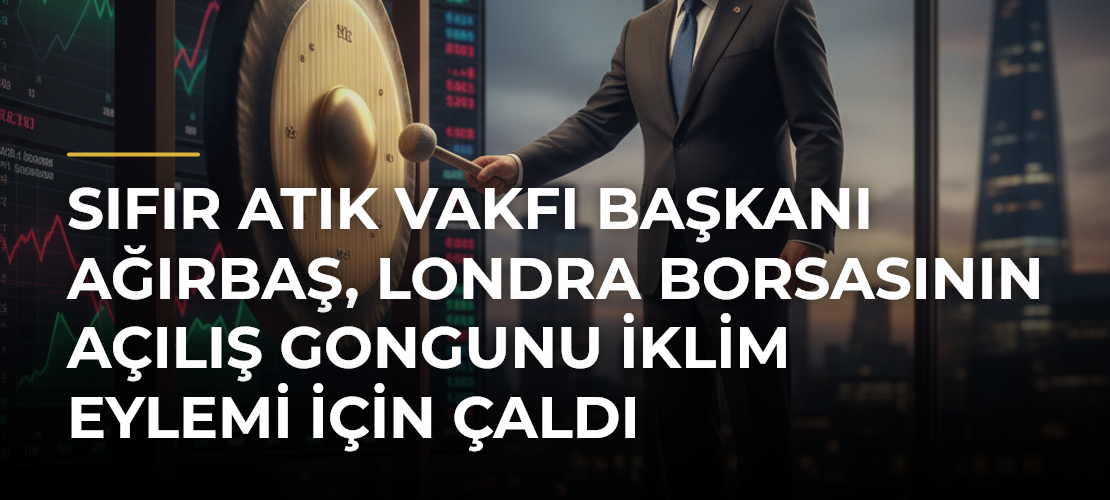 Sıfır Atık Vakfı Başkanı Ağırbaş, Londra Borsasının açılış gongunu iklim eylemi için çaldı - Mirat Haber