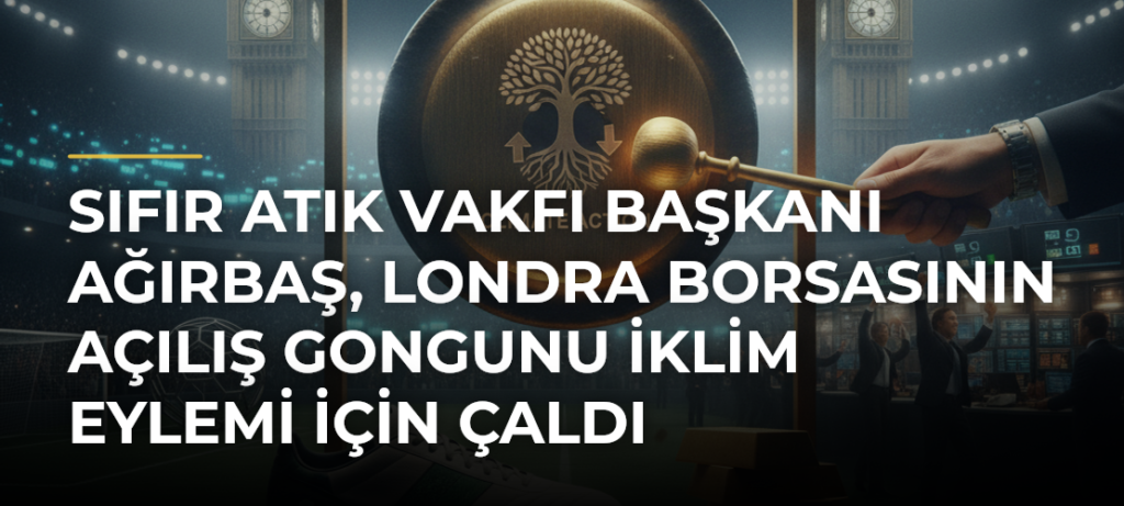 Sıfır Atık Vakfı Başkanı Ağırbaş, Londra Borsasının açılış gongunu iklim eylemi için çaldı