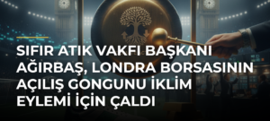 Sıfır Atık Vakfı Başkanı Ağırbaş, Londra Borsasının açılış gongunu iklim eylemi için çaldı