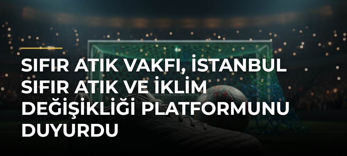 Sıfır Atık Vakfı, İstanbul Sıfır Atık ve İklim Değişikliği Platformunu Duyurdu - Mirat Haber