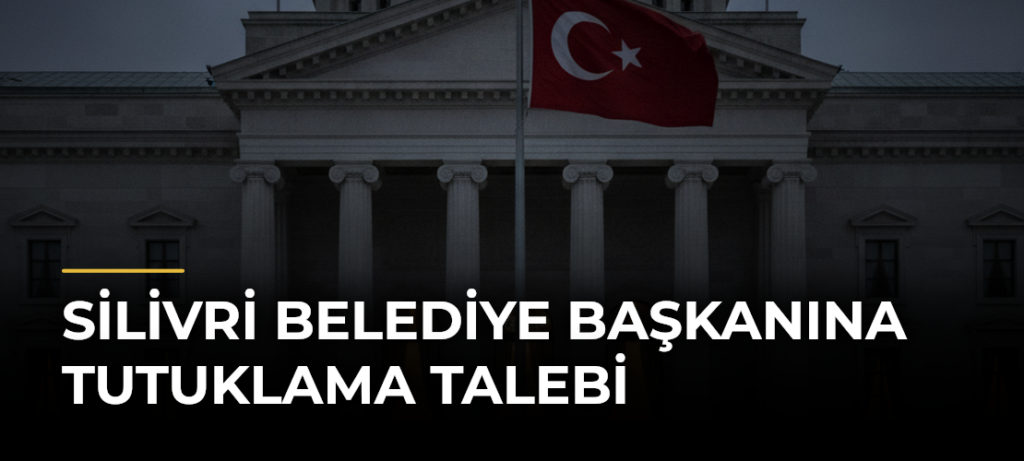 Silivri Belediye Başkanına tutuklama talebi