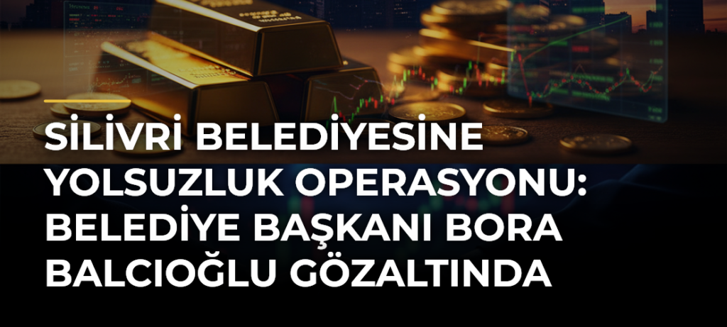 Silivri Belediyesine Yolsuzluk Operasyonu: Belediye Başkanı Bora Balcıoğlu Gözaltında