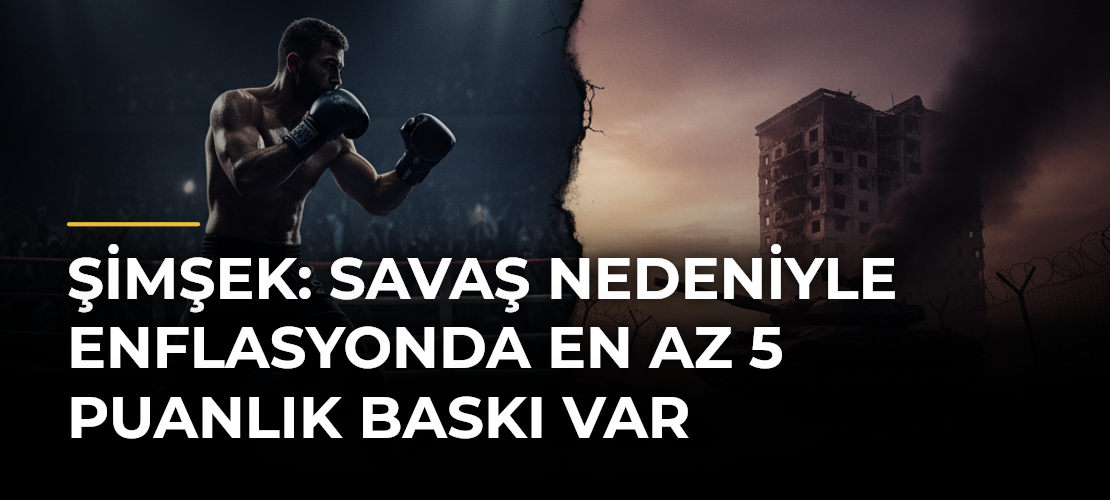 Şimşek: Savaş Nedeniyle Enflasyonda En Az 5 Puanlık Baskı Var