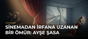 Sinemadan İrfana Uzanan Bir Ömür: Ayşe Şasa