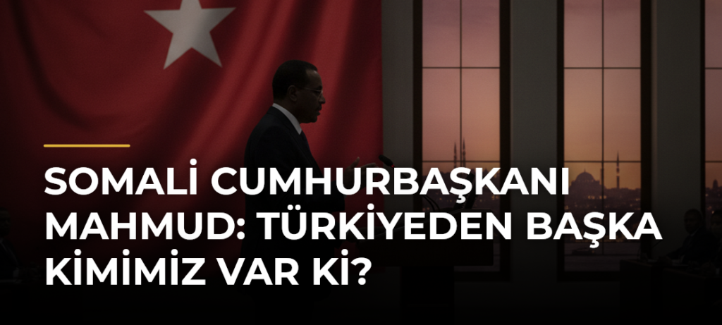 Somali Cumhurbaşkanı Mahmud: Türkiyeden başka kimimiz var ki?