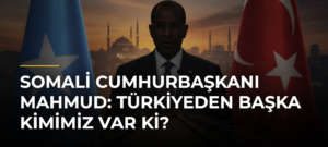 Somali Cumhurbaşkanı Mahmud: Türkiyeden başka kimimiz var ki?