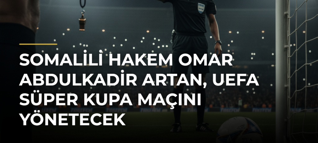 Somalili hakem Omar Abdulkadir Artan, UEFA Süper Kupa maçını yönetecek
