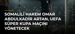Somalili hakem Omar Abdulkadir Artan, UEFA Süper Kupa maçını yönetecek