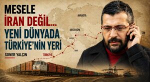 MESELE İRAN DEĞİL… YENİ DÜNYADA TÜRKİYE’NİN YERİ