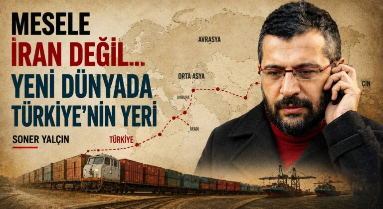 MESELE İRAN DEĞİL… YENİ DÜNYADA TÜRKİYE’NİN YERİ