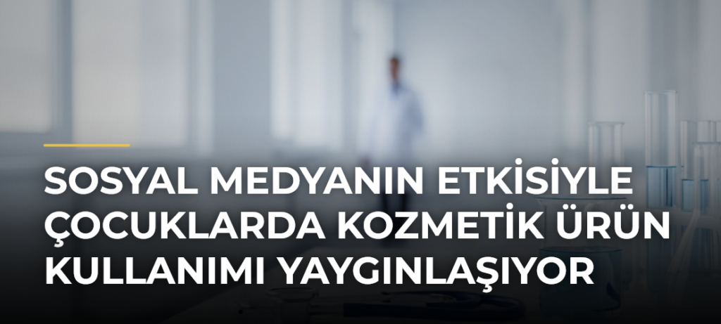 Sosyal medyanın etkisiyle çocuklarda kozmetik ürün kullanımı yaygınlaşıyor