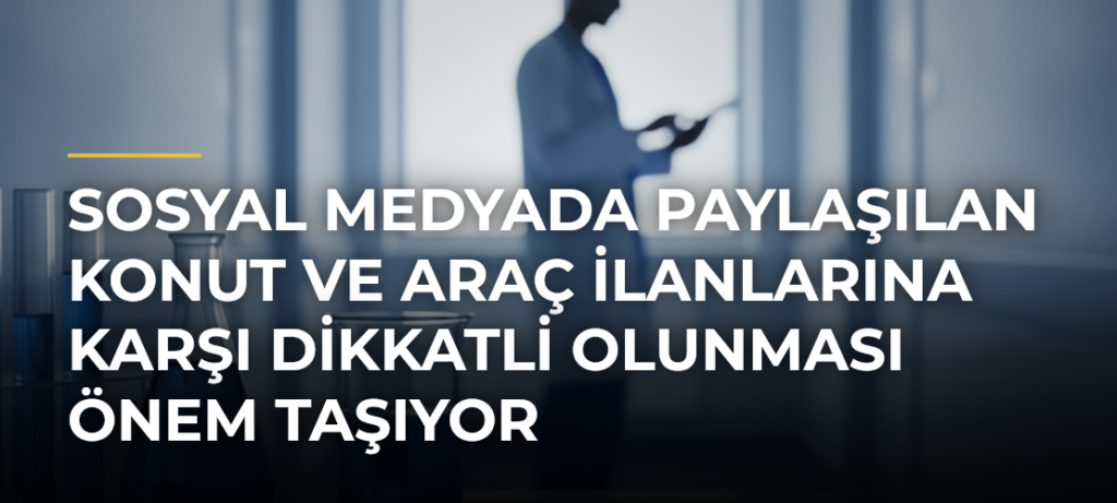 Sosyal Medyada Paylaşılan Konut ve Araç İlanlarına Karşı Dikkatli Olunması Önem Taşıyor