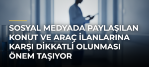 Sosyal Medyada Paylaşılan Konut ve Araç İlanlarına Karşı Dikkatli Olunması Önem Taşıyor