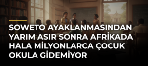 Soweto Ayaklanmasından Yarım Asır Sonra Afrikada Hala Milyonlarca Çocuk Okula Gidemiyor