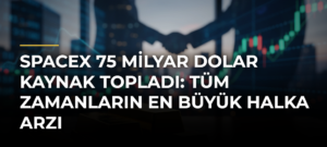 SpaceX 75 Milyar Dolar Kaynak Topladı: Tüm Zamanların En Büyük Halka Arzı