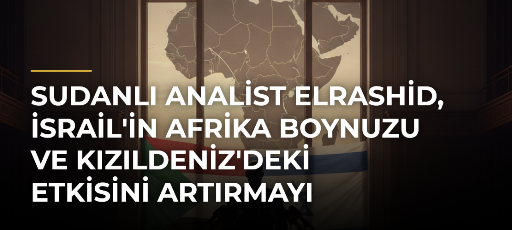 Sudanlı analist Elrashid, İsrail’in Afrika Boynuzu ve Kızıldeniz’deki etkisini artırmayı hedeflediğini savundu