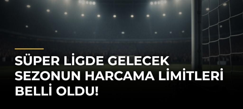 Süper Ligde Gelecek Sezonun Harcama Limitleri Belli Oldu!