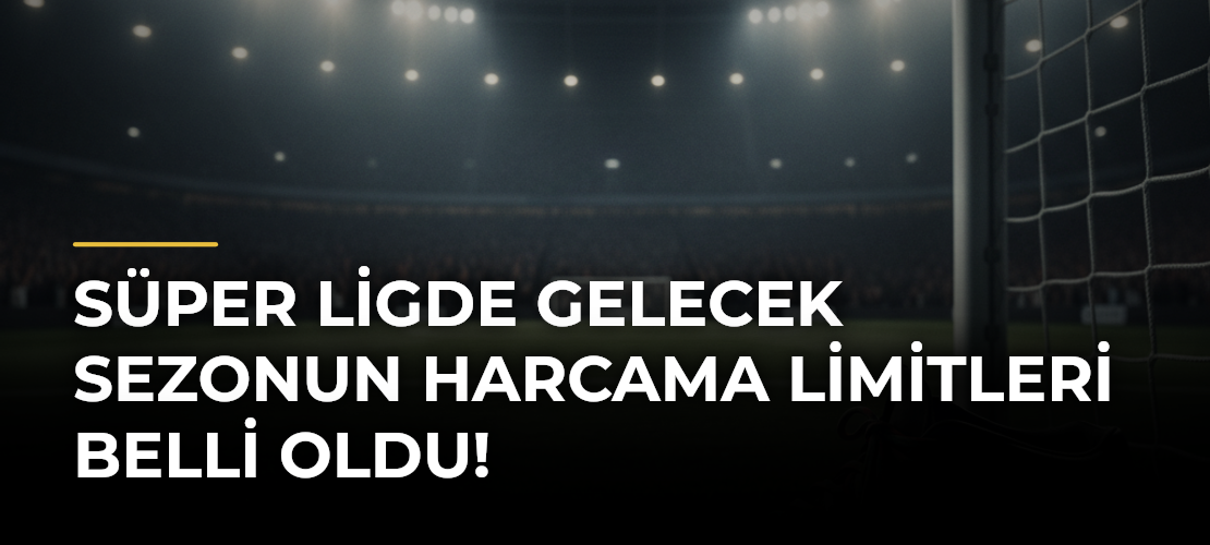 Süper Ligde Gelecek Sezonun Harcama Limitleri Belli Oldu!