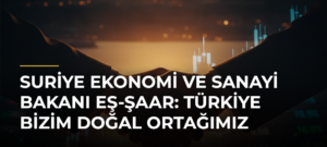 Suriye Ekonomi ve Sanayi Bakanı eş-Şaar: Türkiye bizim doğal ortağımız