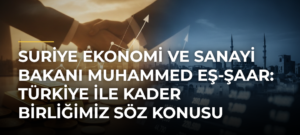 Suriye Ekonomi ve Sanayi Bakanı Muhammed eş-Şaar: Türkiye ile kader birliğimiz söz konusu