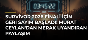 Survivor 2026 finali için geri sayım başladı! Murat Ceylan’dan merak uyandıran paylaşım