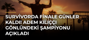 Survivorda finale günler kaldı! Adem Kılıççı gönlündeki şampiyonu açıkladı