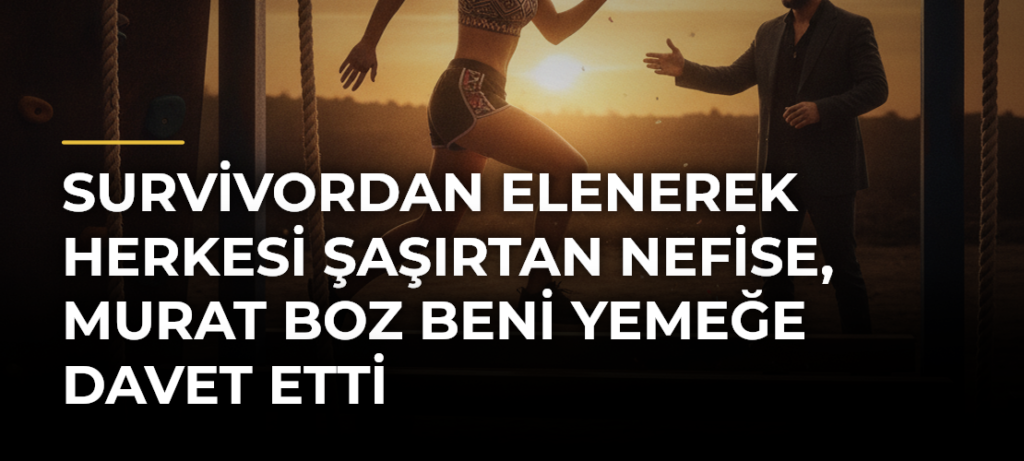 Survivordan Elenerek Herkesi Şaşırtan Nefise, Murat Boz Beni Yemeğe Davet Etti