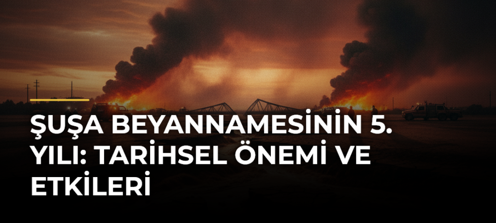Şuşa Beyannamesinin 5. Yılı: Tarihsel Önemi ve Etkileri