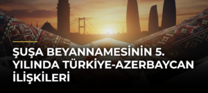 Şuşa Beyannamesinin 5. Yılında Türkiye-Azerbaycan İlişkileri