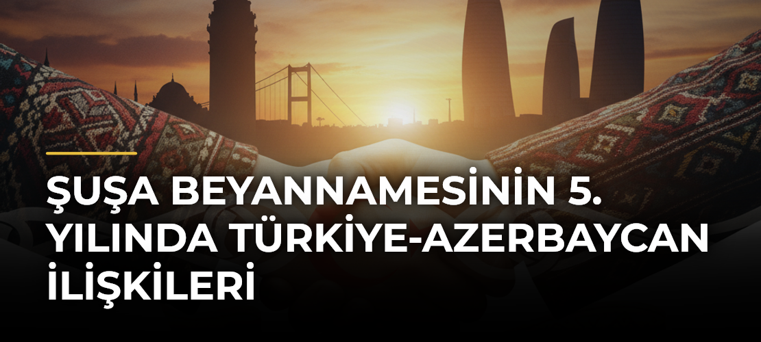 Şuşa Beyannamesinin 5. Yılında Türkiye-Azerbaycan İlişkileri