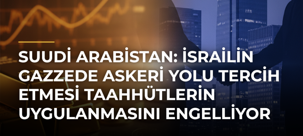 Suudi Arabistan: İsrailin Gazzede askeri yolu tercih etmesi taahhütlerin uygulanmasını engelliyor