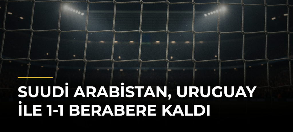 Suudi Arabistan, Uruguay ile 1-1 Berabere Kaldı